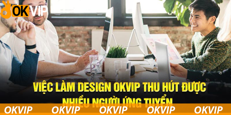 Khám phá vị trí công việc tuyển dụng thiết kế OKVIP