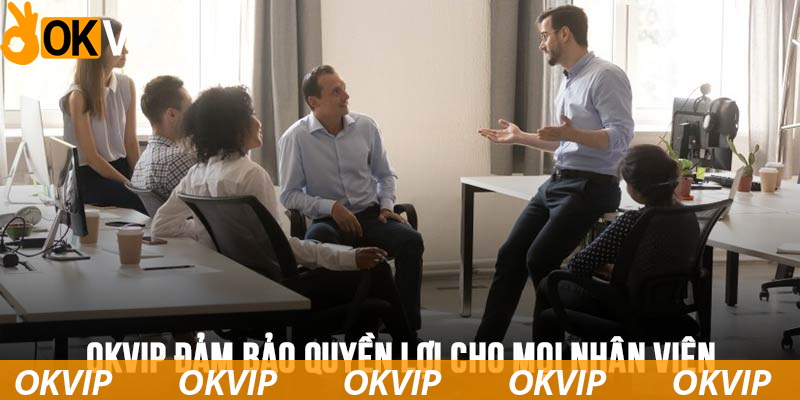 OKVIP đảm bảo đầy đủ các quyền lợi chính đáng cho người lao động